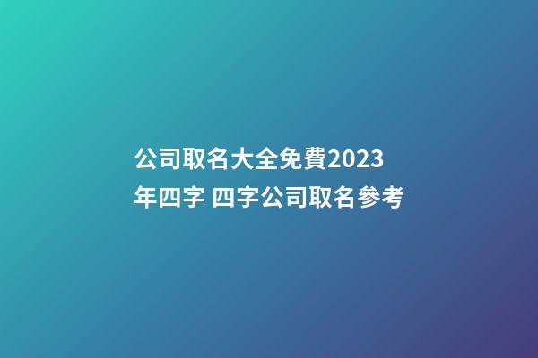 公司取名大全免費2023年四字 四字公司取名參考-第1張-公司起名-玄機派
